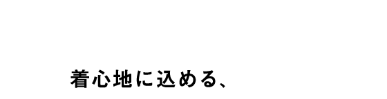 MADE IN JAPAN 着心地に込める、やさしさ。